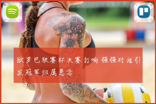 欧罗巴联赛杯决赛打响 强强对话引发冠军归属悬念