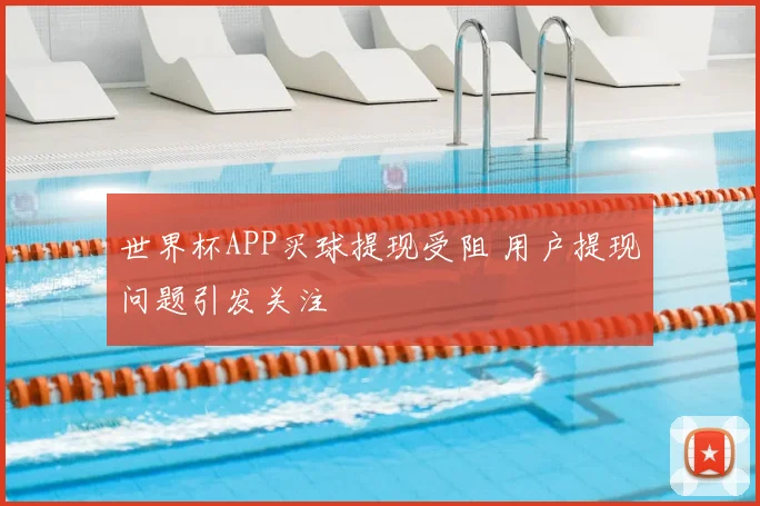 世界杯APP买球提现受阻 用户提现问题引发关注