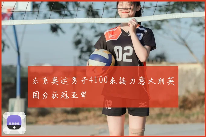 东京奥运男子4100米接力意大利英国分获冠亚军