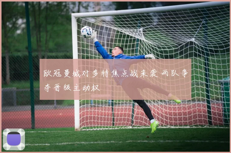 欧冠曼城对多特焦点战来袭 两队争夺晋级主动权