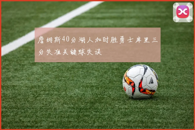 詹姆斯40分湖人加时胜勇士库里三分失准关键球失误