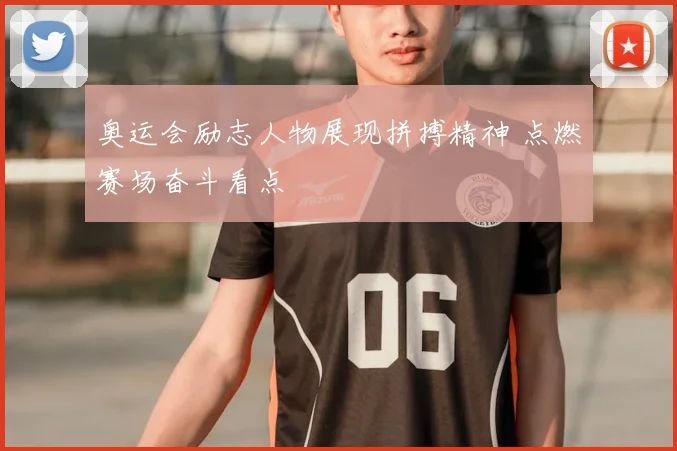 奥运会励志人物展现拼搏精神 点燃赛场奋斗看点