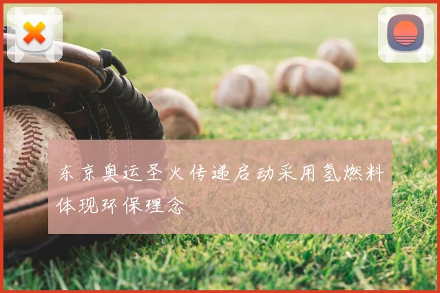 东京奥运圣火传递启动采用氢燃料体现环保理念