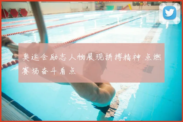 奥运会励志人物展现拼搏精神 点燃赛场奋斗看点