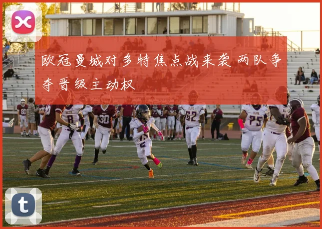 欧冠曼城对多特焦点战来袭 两队争夺晋级主动权