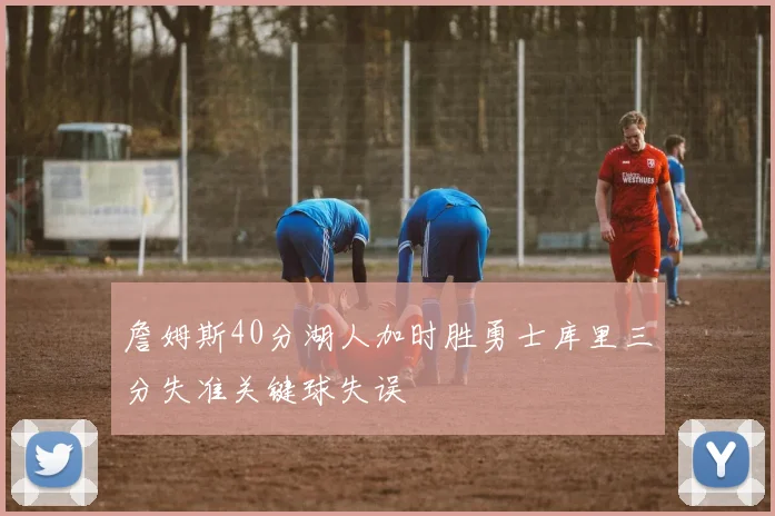 詹姆斯40分湖人加时胜勇士库里三分失准关键球失误