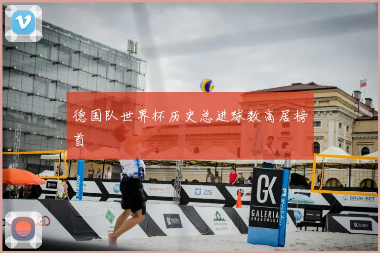 德国队世界杯历史总进球数高居榜首