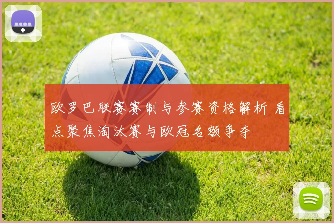 欧罗巴联赛赛制与参赛资格解析 看点聚焦淘汰赛与欧冠名额争夺